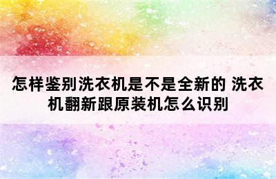 怎样鉴别洗衣机是不是全新的 洗衣机翻新跟原装机怎么识别